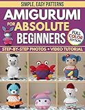 Crochet Amigurumi for Absolute Beginners: Create Plushies That Look Like the Picture, Even If You’ve Never Held a Hook Before | Simple, Easy Patterns, Step-by-Step Photos & Video Tutorials