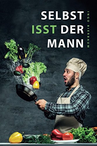 Selbst isst der Mann: Das Kochbuch für Männer, Anfänger &...