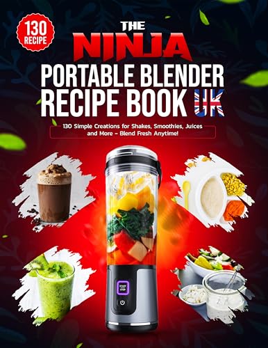 The Ninja Portable Blender Recipe Book UK: 130 Simple Creations for Shakes, Smoothies, Juices and More - Blend Fresh Anytime!