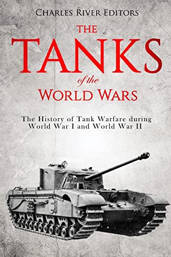 The Tanks of the World Wars: The History of Tank Warfare during World War I and World War II