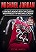 Michael Jordan: A Unique Insight into the Career and Mindset of Michael Jordan (What it Takes to Be Like Mike) (Basketball Biographies)