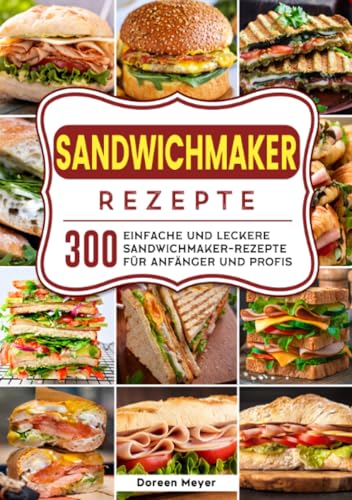 Sandwichmaker Rezepte: 300 einfache und leckere Sandwichmaker- Rezepte für Anfänger und Profis
