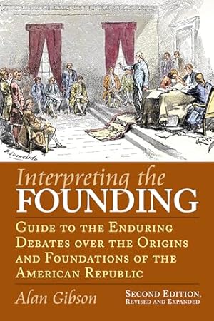 Interpreting the Founding: Guide to the Enduring Debates over the Origins and Foundations of the American Republic?Second Edition, Revised and Expanded (American Political Thought)