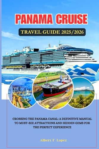 PANAMA CRUISE TRAVEL GUIDE 2025/2026: Crossing the Panama Canal: A Definitive Manual to Must-See Attractions and Hidden Gems for the Perfect Experience