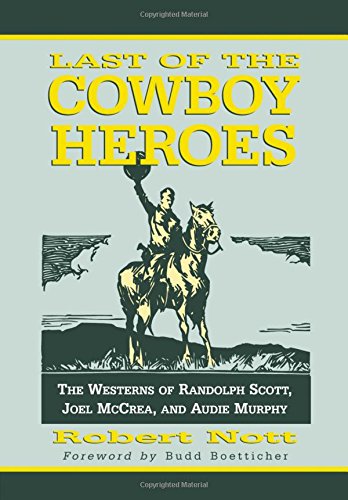 Last of the Cowboy Heroes: The Westerns of Randolph Scott, Joel McCrea, and Audie Murphy