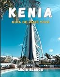 KENIA GUÍA DE VIAJE 2026: La guía esencial de safaris, paisajes escénicos y...