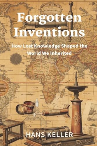 Forgotten Inventions: How Lost Knowledge Shaped the World We Inherited