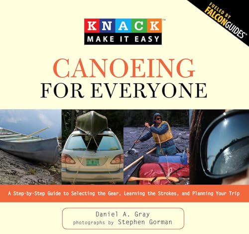 Knack Canoeing for Everyone: A Step-By-Step Guide To Selecting The Gear, Learning The Strokes, And Planning Your Trip (Knack: Make It Easy)