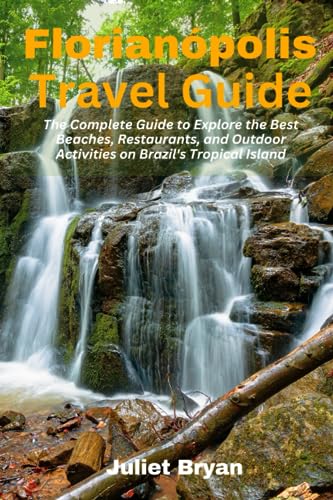 Florianópolis Travel Guide: The Complete Guide to Explore the Best Beaches, Restaurants, and Outdoor Activities on Brazil