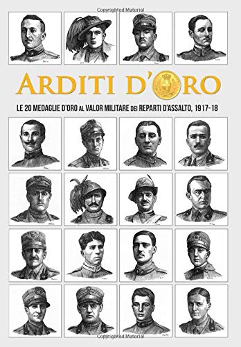 Arditi d'Oro: Le 20 Medaglie d'Oro al Valore Militare dei Reparti d'Assalto, 1917-18