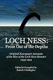 Loch Ness: From Out of the Depths: Original Newspaper Accounts of the Rise of the Loch Ness Monster - 1933-1934