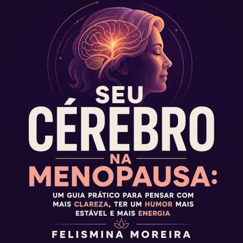 『Seu c&eacute;rebro na menopausa: Um guia pr&aacute;tico para pensar com mais clareza, ter um humor mais est&aacute;vel e mai