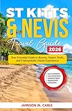 St Kitts & Nevis Travel Guide 2026: Your Essential Guide to Resorts, Nature Trails, and Unforgettable Island Experiences (2026 Destination Decoded Series)