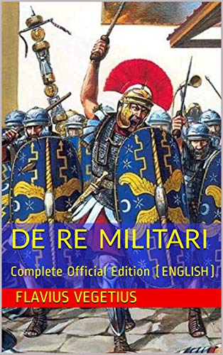DE RE MILITARI by VEGETIUS: Complete Official Edition (Includes the 4th Part)