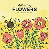 Bold and Easy Flowers Coloring Book: Beautiful Flowers for Adults, Seniors, and Beginners to Stress & Anxiety Relief (Simple & Bold Coloring Book) B0D5BVG13X Book Cover