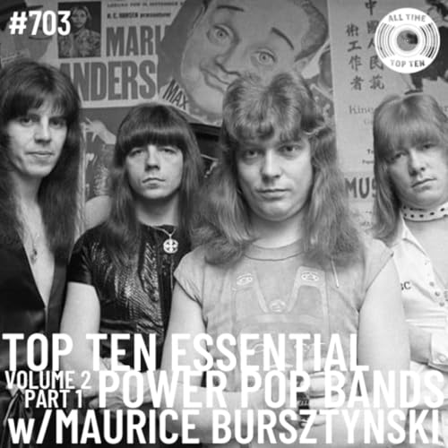 Episode 703 - Top Ten Essential Power Pop Bands Volume 2 Part 1 w/Maurice Bursztynski