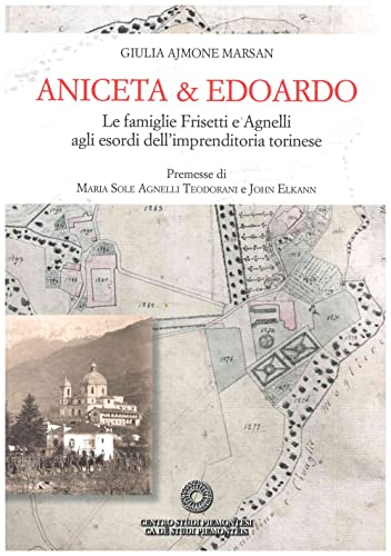 Aniceta & Edoardo. Le famiglie Frisetti e Agnelli agli esordi dell'imprenditoria torinese