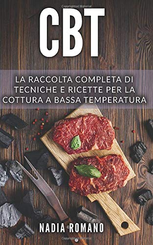 CBT: La raccolta completa di tecniche e ricette per la cottura a bassa temperatura. Include Cucina a CBT: La raccolta completa di tecniche e ricette per la cottura a bassa temperatura. Include Cucina a