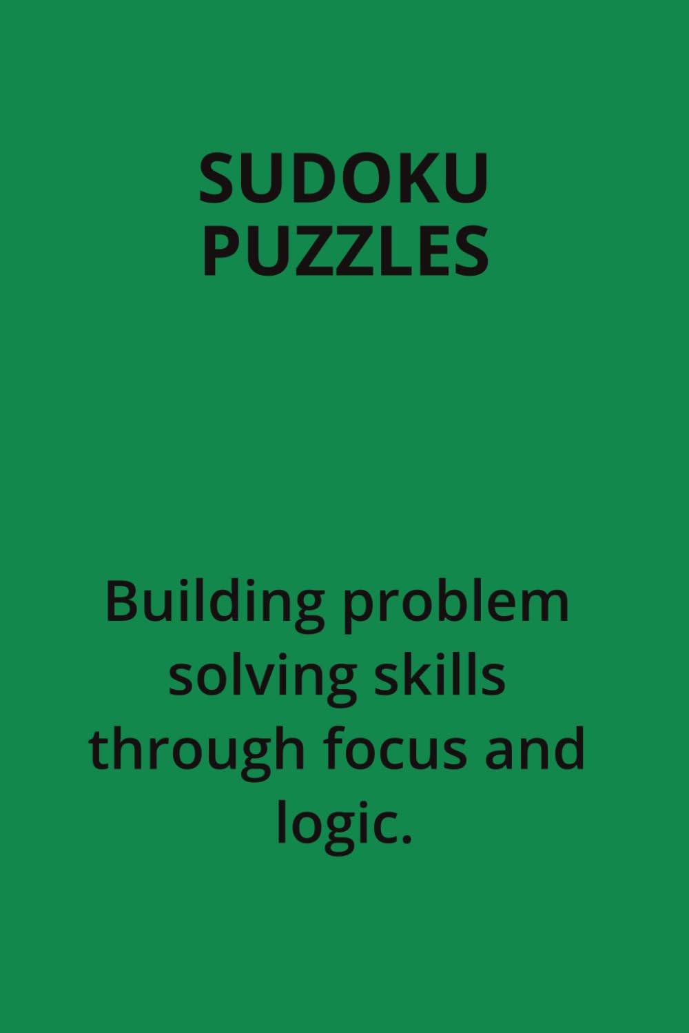 SUDOKU PUZZLES. BUILDING PROBLEM SOLVING SKILLS THROUGH FOCUS AND LOGIC.: A RELAXING AND REWARDING CHALLENGE.