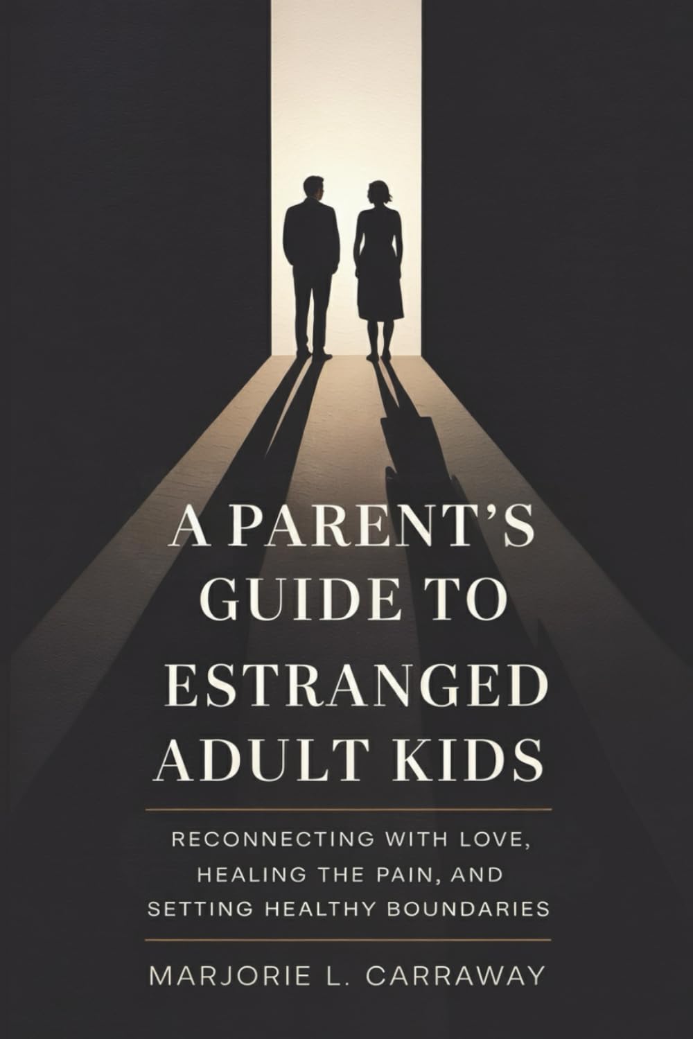 A Parent’s Guide to Estranged Adult Kids: Reconnecting With Love, Healing the Pain, and Setting Healthy Boundaries