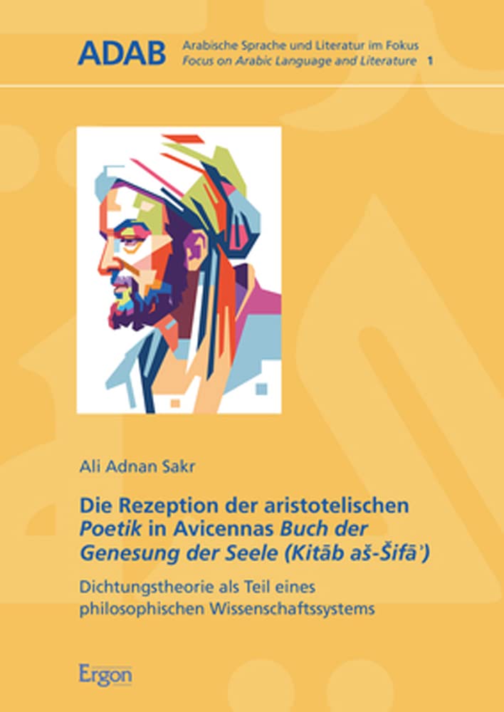 Die Rezeption der aristotelischen Poetik in Avicennas Buch der Genesung der Seele (Kitāb aš-Šifāʾ): Dichtungstheorie als Teil eines philosophischen ... | Focus on Arabic Language and Literature)