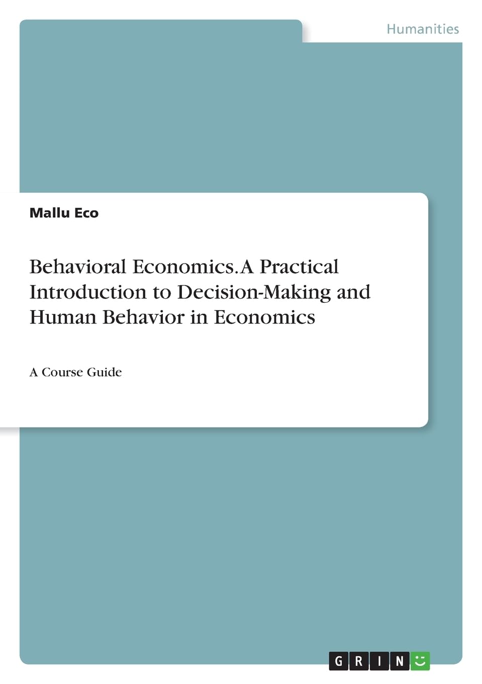 Behavioral Economics. A Practical Introduction to Decision-Making and Human Behavior in Economics: A Course Guide