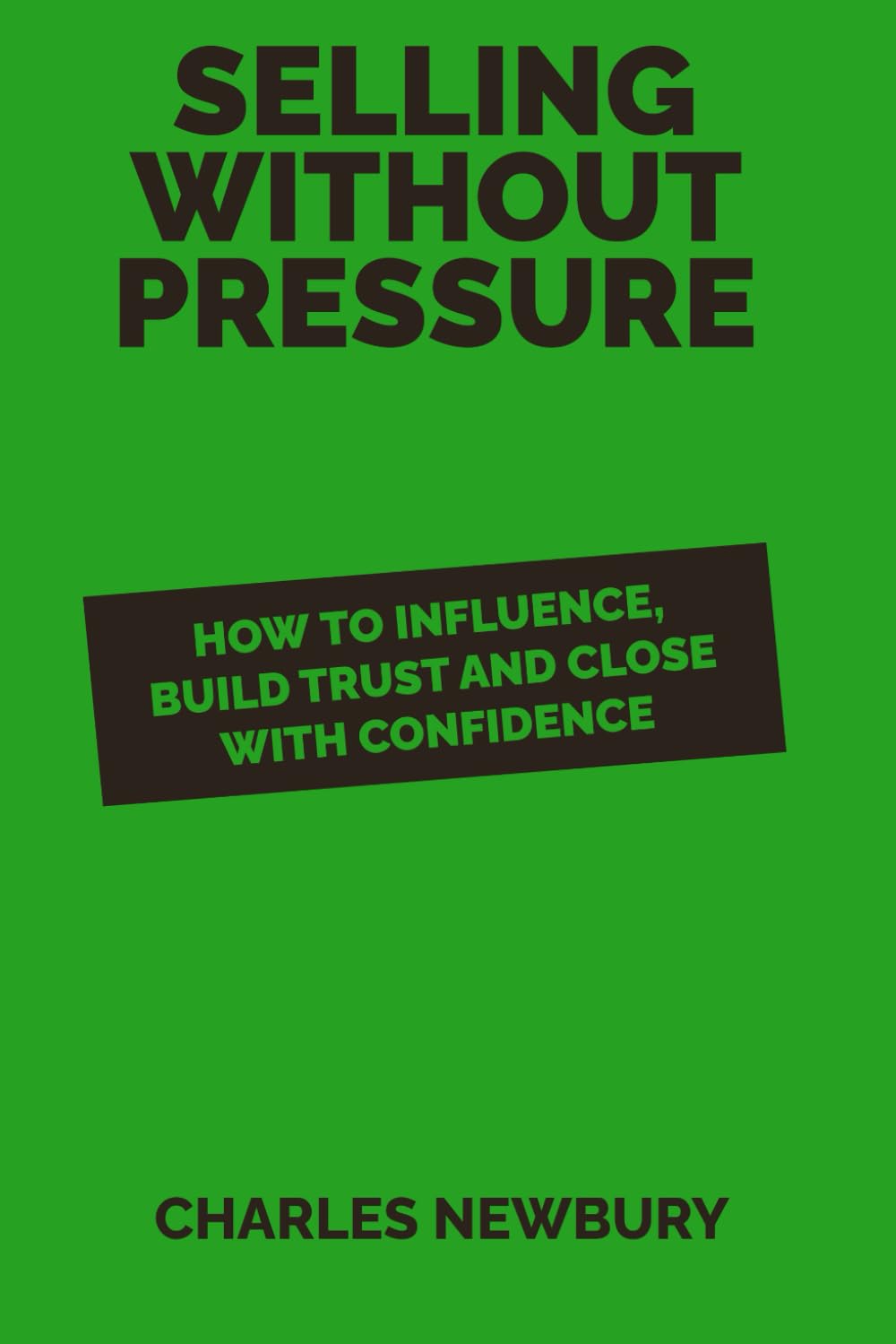 Selling Without Pressure: How to Influence, Build Trust and Close with Confidence (The Practical Business Skills Series)
