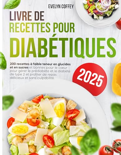 Livre de Recettes pour Diabétiques: 200 recettes faibles en glucides et en sucre, bonnes pour le cœur, pour gérer le prédiabète et le diabète de type 2 et savourer de délicieux repas