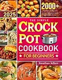 The Simple Crock Pot Cookbook for Beginners: 2000+ Days of Easy and Wholesome Slow Cooker Recipes for Every Meal, From Breakfast to Dinner and...