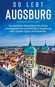 So lebt Augsburg: Der perfekte Reiseführer für einen unvergesslichen Aufenthalt in Augsburg inkl. Insider-Tipps und Packliste