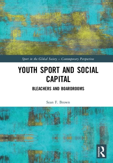 Youth Sport and Social Capital: Bleachers and Boardrooms (Sport in the Global Society – Contemporary Perspectives)      1st Edition