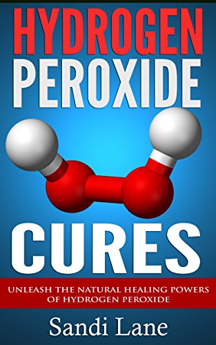 Hydrogen Peroxide Cures: Unleash the Natural Healing Powers of Hydrogen Peroxide (hydrogen peroxide, hydrogen peroxide cures, natural remedies, home r)