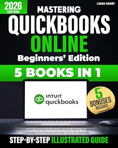 Mastering Quickbooks Online Beginners’ Edition: The Complete Illustrated Guide to Effortlessly Master Bookkeeping, Manage Your Finances and Fast-Track Your Business