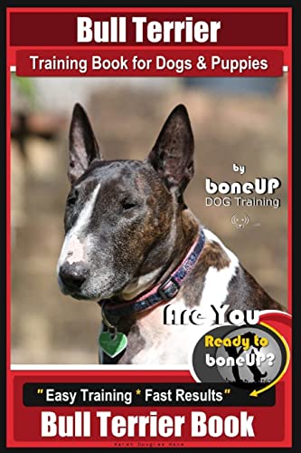 Bull Terrier Training Book for Dogs and Puppies by Bone Up Dog Training: Are You Ready to Bone Up? Easy Training * Fast Results Bull Terrier Book