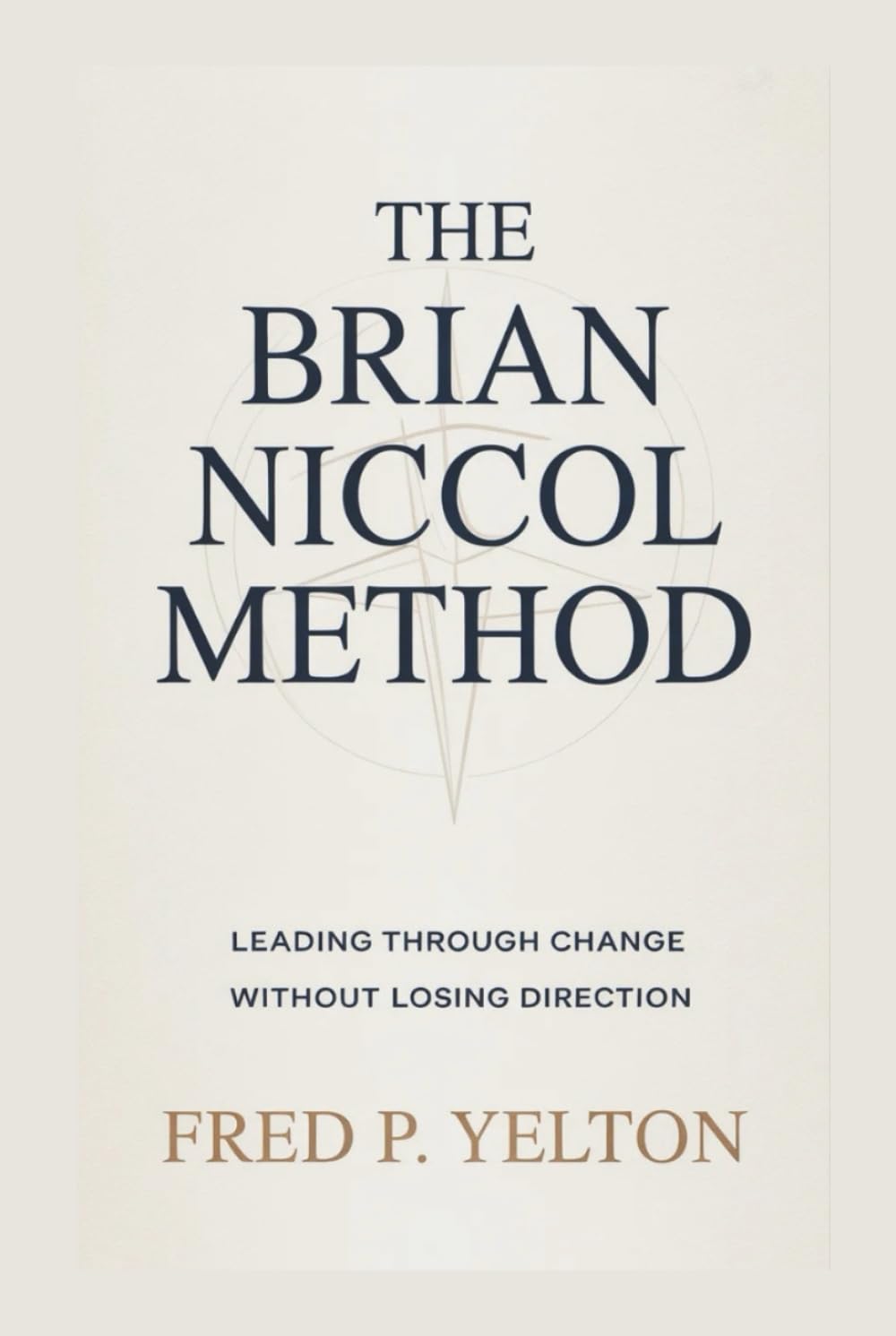 THE BRIAN NICCOL METHOD: Leading Through Change Without Losing Direction