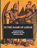 In the Name of Ashur : An Illustrated History of the Neo-Assyrian Army 1721740813 Book Cover