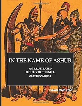 In the Name of Ashur : An Illustrated History of the Neo-Assyrian Army