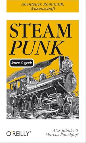 Steampunk - kurz &amp; geek: Abenteuer, Romantik, Wissenschaft. Ausgezeichnet mit dem Deutschen Phantasik-Preis, Kategorie Bestes Sekundärwerk, 2013 (O'Reillys Taschenbibliothek)