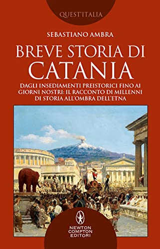 Breve storia di Catania. Dagli insediamenti preistorici fino ai giorni nostri: il racconto di millenni di storia all'ombra dell'Etn