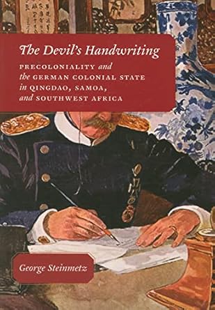 The Devil's Handwriting: Precoloniality and the German Colonial State in Qingdao, Samoa, and Southwest Africa (Chicago Studies in Practices of Meaning)