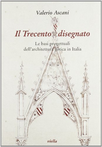Il Trecento disegnato. Le basi progettuali dell'architettura gotica in Italia