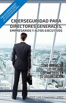 Ciberseguridad para Directores Generales, Empresarios y Altos Ejecutivos : C?mo Minimizar Los Riesgos Cibern?ticos en Su Organizaci?n