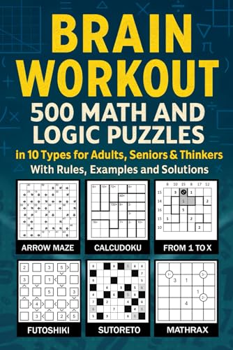 Brain Workout: 500 Math and Logic Puzzles in 10 Types for Adults, Seniors & Thinkers With Rules, Examples and Solutions: Test Your Math Skills Using Mathrax, Calcudoku, Kakuro, Futoshiki and More