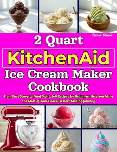 2 Quart KitchenAid Ice Cream Maker Cookbook: From First Scoop to Final Swirl, 140 Recipes for Beginners Help You Make the Most of Your Frozen Dessert-Making Journey