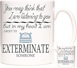 Dr Who Gift Mug, You May Think I Am Listening to You But in My Head I Am About to Exterminate Someone. Dalek Gift Coffee Mug Tea Cup