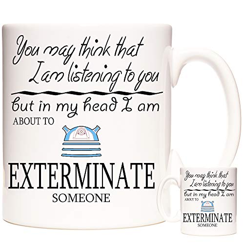 Who Gift Mug, You May Think I Am Listening to You But in My Head I Am About to Exterminate Someone. Dalek Gift Coffee Mug Tea Cup