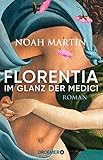 Florentia - Im Glanz der Medici: Roman | »Noah Martins Roman lässt die Renaissance lebendig werden.« - Daniel Wolf