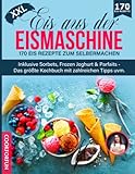 Eis aus der Eismaschine XXL: 170 Eis Rezepte zum Selbermachen inklusive Sorbets, Frozen Joghurt & Parfaits - Das größte Kochbuch mit zahlreichen Tipps uvm.