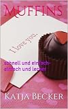Muffins: schnell und einfach- einfach und lecker (German Edition)