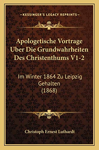 Apologetische Vortrage Uber Die Grundwahrheiten Des Christenthums V1-2: Im Winter 1864 Zu Leipzig Gehalten (1868) (German Edition)
